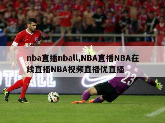nba直播nball,NBA直播NBA在线直播NBA视频直播优直播