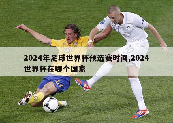2024年足球世界杯预选赛时间,2024世界杯在哪个国家