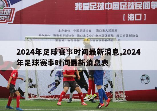 2024年足球赛事时间最新消息,2024年足球赛事时间最新消息表