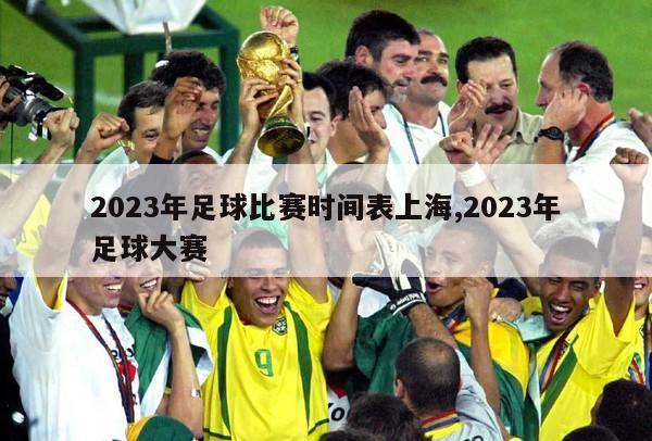2023年足球比赛时间表上海,2023年足球大赛