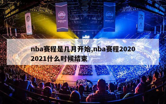 nba赛程是几月开始,nba赛程20202021什么时候结束
