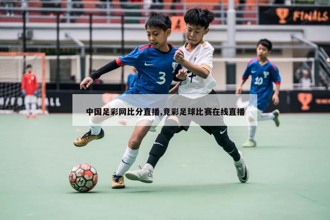 中国足彩网比分直播,竞彩足球比赛在线直播
