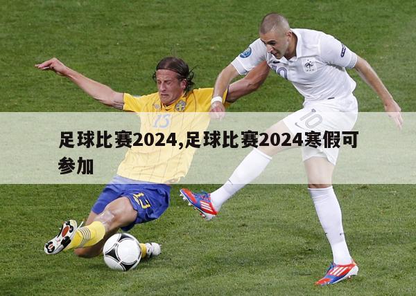足球比赛2024,足球比赛2024寒假可参加