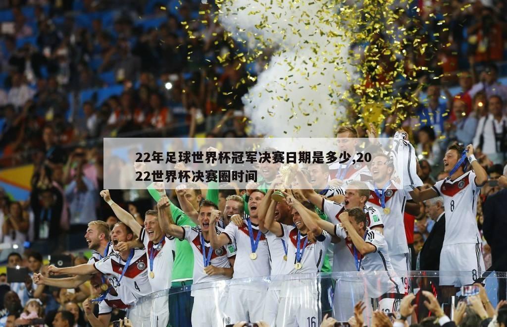 22年足球世界杯冠军决赛日期是多少,2022世界杯决赛圈时间