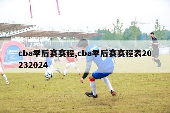 cba季后赛赛程,cba季后赛赛程表20232024