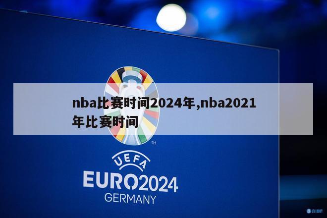 nba比赛时间2024年,nba2021年比赛时间