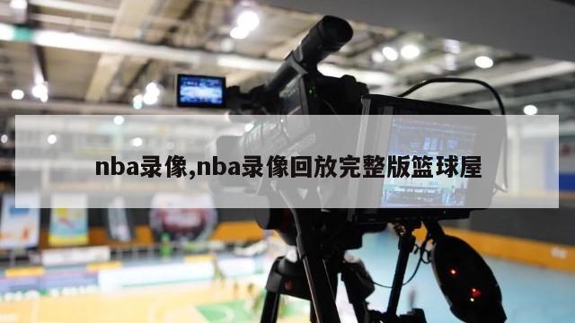 nba录像,nba录像回放完整版篮球屋