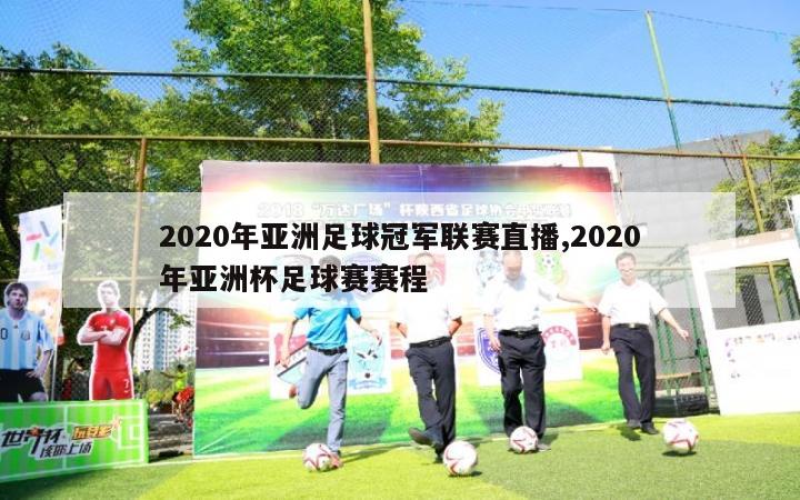 2020年亚洲足球冠军联赛直播,2020年亚洲杯足球赛赛程
