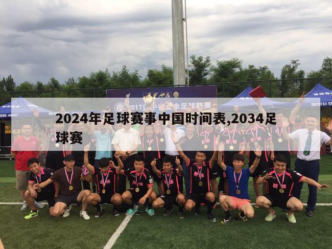 2024年足球赛事中国时间表,2034足球赛