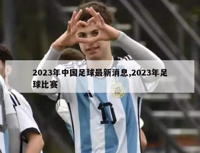 2023年中国足球最新消息,2023年足球比赛
