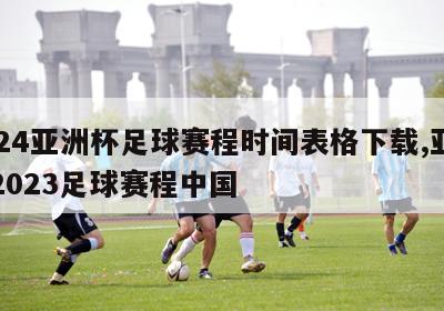 2024亚洲杯足球赛程时间表格下载,亚洲杯2023足球赛程中国
