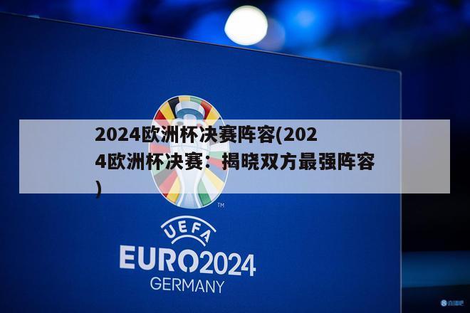 2024欧洲杯决赛阵容(2024欧洲杯决赛：揭晓双方最强阵容)