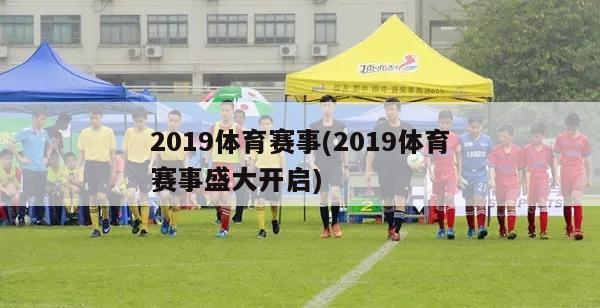 2019体育赛事(2019体育赛事盛大开启)