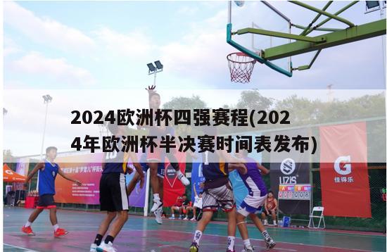 2024欧洲杯四强赛程(2024年欧洲杯半决赛时间表发布)