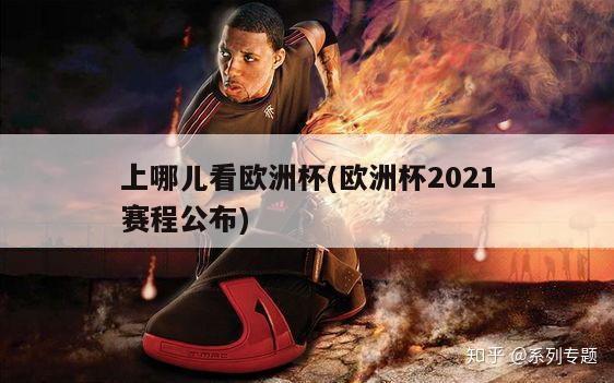 上哪儿看欧洲杯(欧洲杯2021赛程公布)