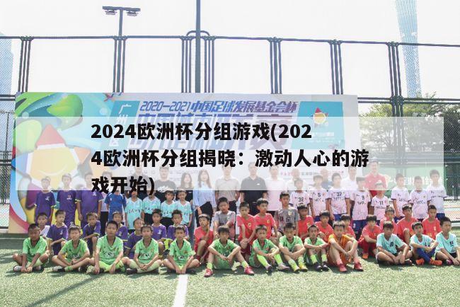 2024欧洲杯分组游戏(2024欧洲杯分组揭晓：激动人心的游戏开始)