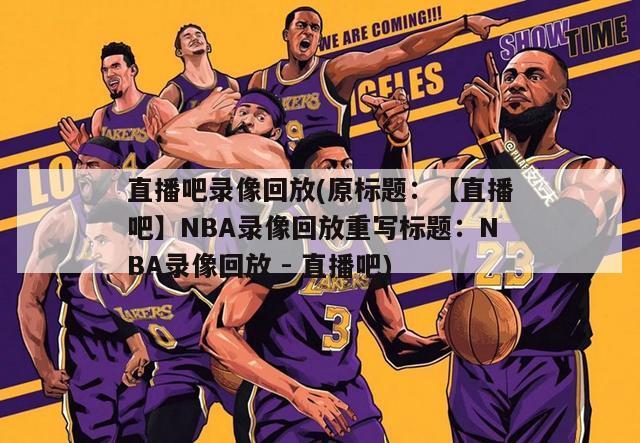 直播吧录像回放(原标题：【直播吧】NBA录像回放重写标题：NBA录像回放 - 直播吧)