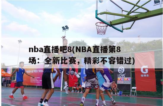 nba直播吧8(NBA直播第8场：全新比赛，精彩不容错过)